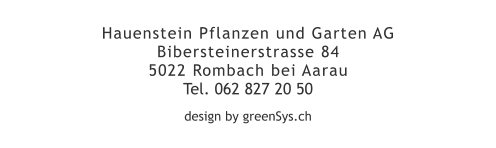 design by greenSys.ch Hauenstein Pflanzen und Garten AG Bibersteinerstrasse 84 5022 Rombach bei AarauTel. 062 827 20 50